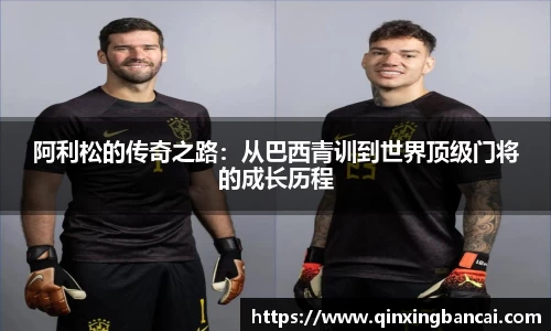 阿利松的传奇之路：从巴西青训到世界顶级门将的成长历程