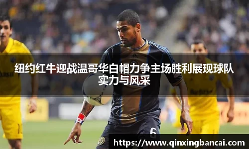 纽约红牛迎战温哥华白帽力争主场胜利展现球队实力与风采